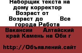 Наборщик текста на дому,корректор › Возраст от ­ 18 › Возраст до ­ 40 - Все города Работа » Вакансии   . Алтайский край,Камень-на-Оби г.